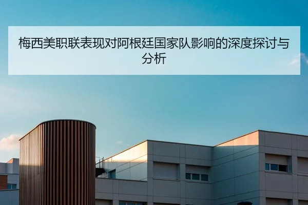 梅西美职联表现对阿根廷国家队影响的深度探讨与分析